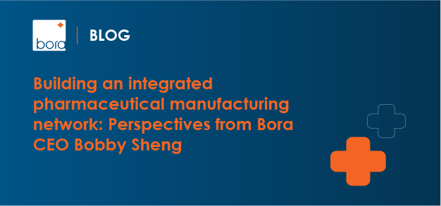 Building an integrated pharmaceutical manufacturing network: Perspectives from Bora CEO Bobby Sheng